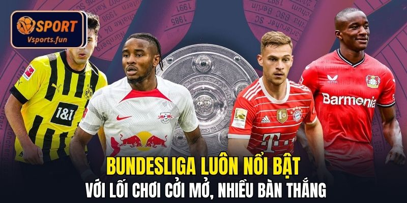 Bundesliga luôn nổi bật với lối chơi cởi mở, nhiều bàn thắng