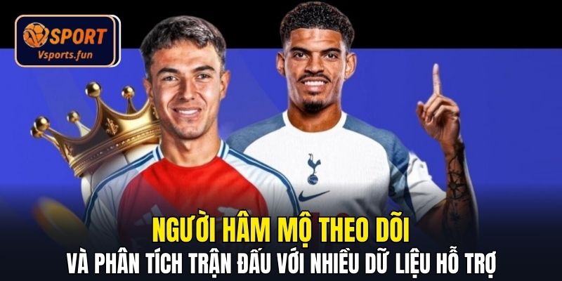 Người hâm mộ theo dõi và phân tích trận đấu với nhiều dữ liệu hỗ trợ