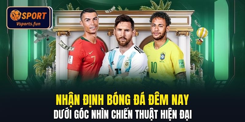 Nhận Định Bóng Đá Đêm Nay Dưới Góc Nhìn Chiến Thuật Hiện Đại