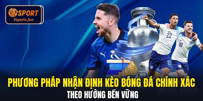 Phương pháp nhận định kèo bóng đá chính xác theo hướng bền vững